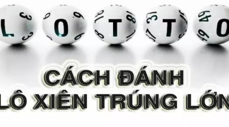 Tiết lộ 5 cách đánh lô xiên cực chuẩn theo kinh nghiệm lô thủ