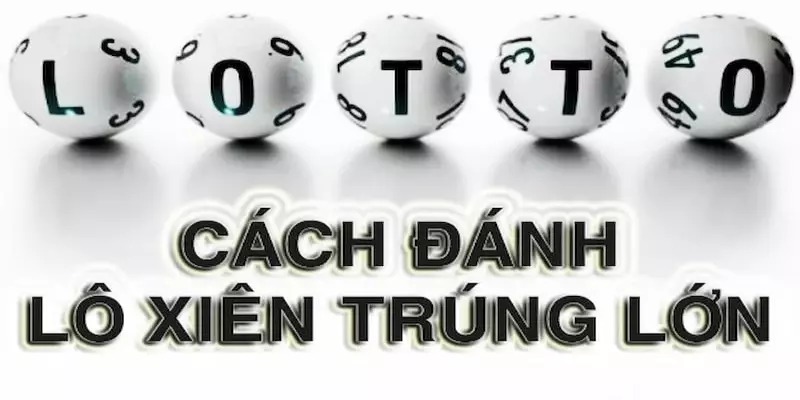 Tiết lộ top 3 cách đánh lô xiên hiệu quả