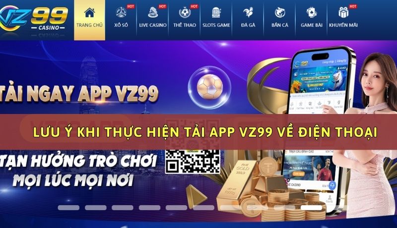 Lưu ý khi thực hiện tải app VZ99 về điện thoại