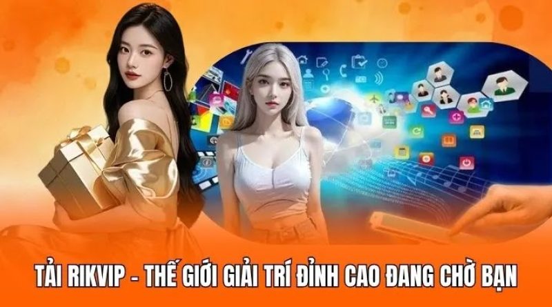 Tải RIKVIP – Thế Giới Giải Trí Đỉnh Cao Đang Chờ Bạn